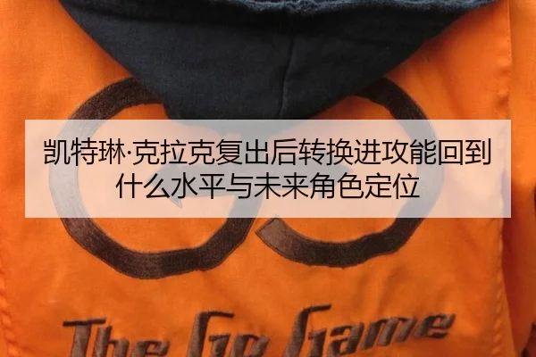 凯特琳·克拉克复出后转换进攻能回到什么水平与未来角色定位