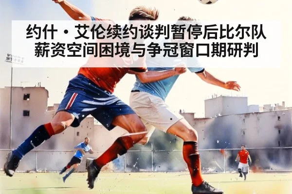 约什·艾伦续约谈判暂停后比尔队薪资空间困境与争冠窗口期研判