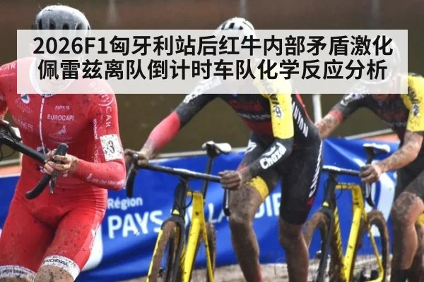 2026F1匈牙利站后红牛内部矛盾激化佩雷兹离队倒计时车队化学反应分析