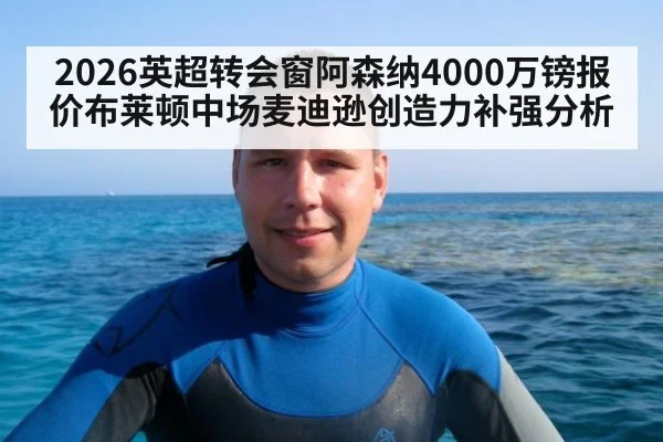 2026英超转会窗阿森纳4000万镑报价布莱顿中场麦迪逊创造力补强分析