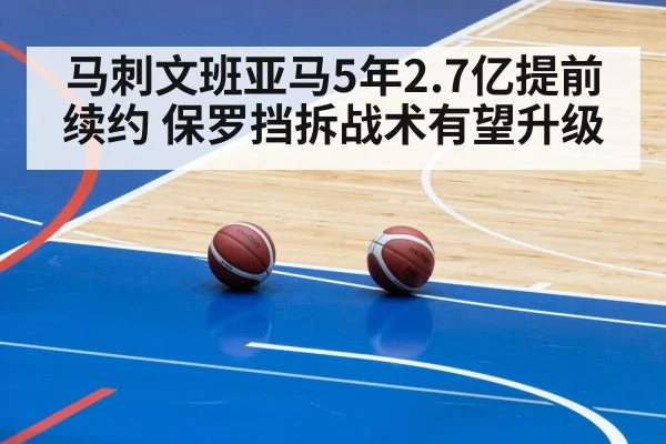马刺文班亚马5年2.7亿提前续约 保罗挡拆战术有望升级