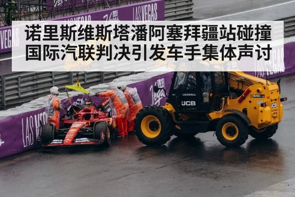 诺里斯维斯塔潘阿塞拜疆站碰撞 国际汽联判决引发车手集体声讨